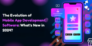 The Evolution of Mobile App Development Software What's New in 2024